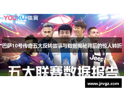 巴萨10号传奇五大反转故事与数据揭秘背后的惊人转折 巴萨10号传奇五大反转故事与数据揭秘背后的惊人转折