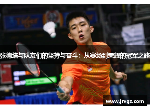 张德培与队友们的坚持与奋斗：从赛场到荣耀的冠军之路